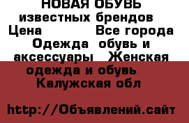 НОВАЯ ОБУВЬ известных брендов › Цена ­ 1 500 - Все города Одежда, обувь и аксессуары » Женская одежда и обувь   . Калужская обл.